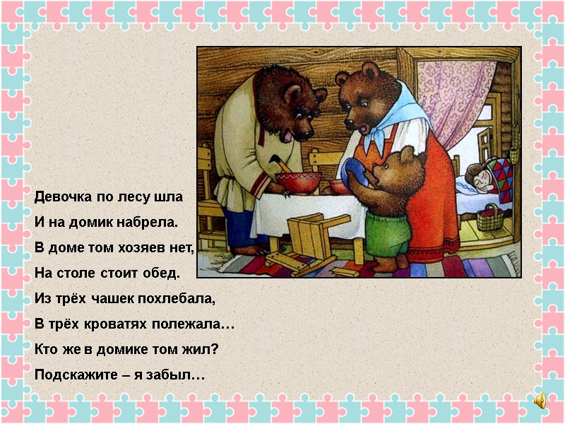 Девочка по лесу шла И на домик набрела. В доме том хозяев нет, На
